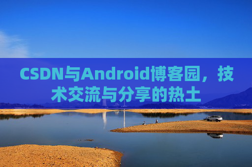 CSDN与Android博客园，技术交流与分享的热土