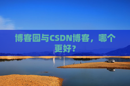 博客园与CSDN博客，哪个更好？