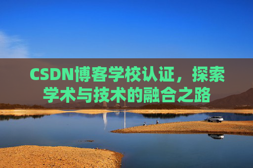CSDN博客学校认证,探索学术与技术的融合之路