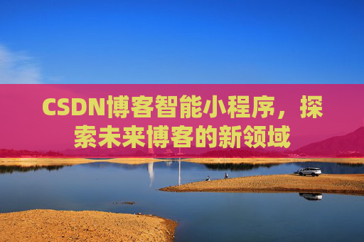 CSDN博客智能小程序，探索未来博客的新领域