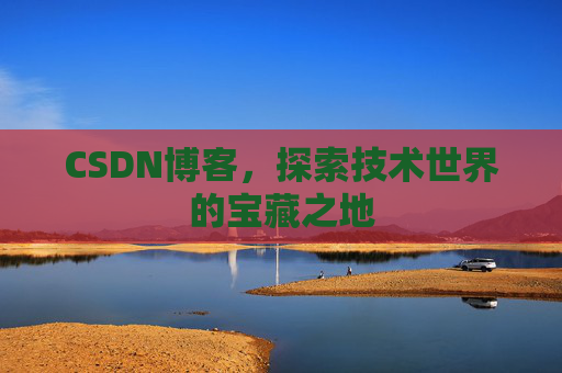 CSDN博客，探索技术世界的宝藏之地