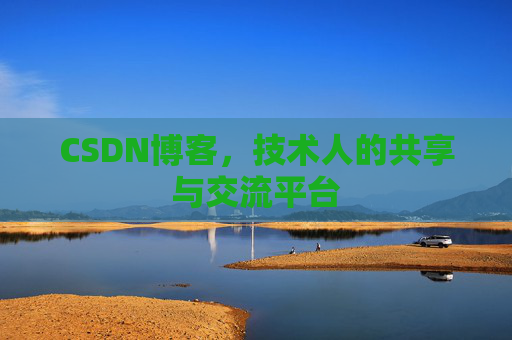 CSDN博客，技术人的共享与交流平台